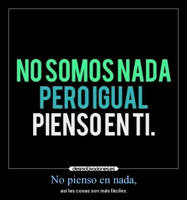 No pienso en nada, - así las cosas son más fáciles.