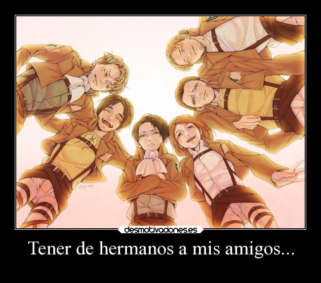 Tener de hermanos a mis amigos... -