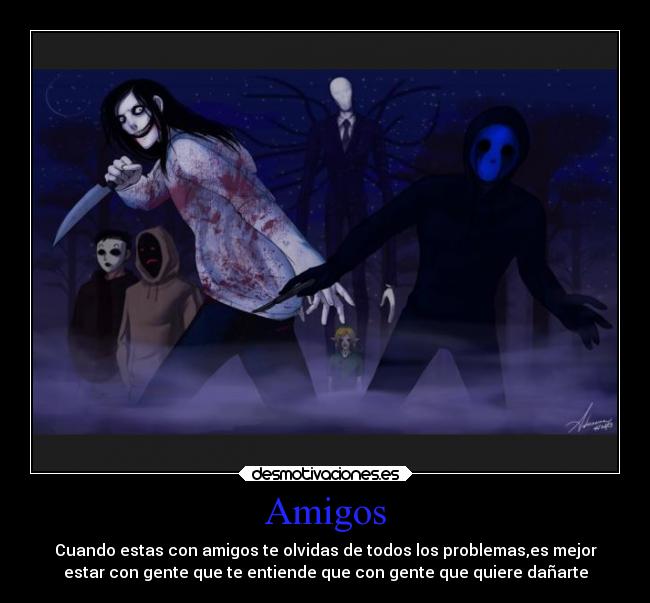 Amigos - Cuando estas con amigos te olvidas de todos los problemas,es mejor
estar con gente que te entiende que con gente que quiere dañarte