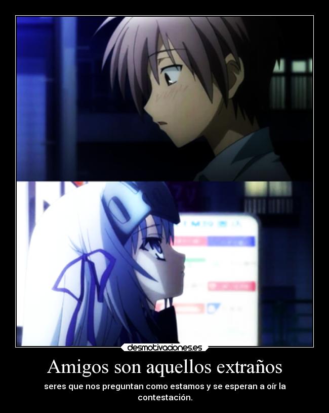Amigos son aquellos extraños - seres que nos preguntan como estamos y se esperan a oír la
contestación.