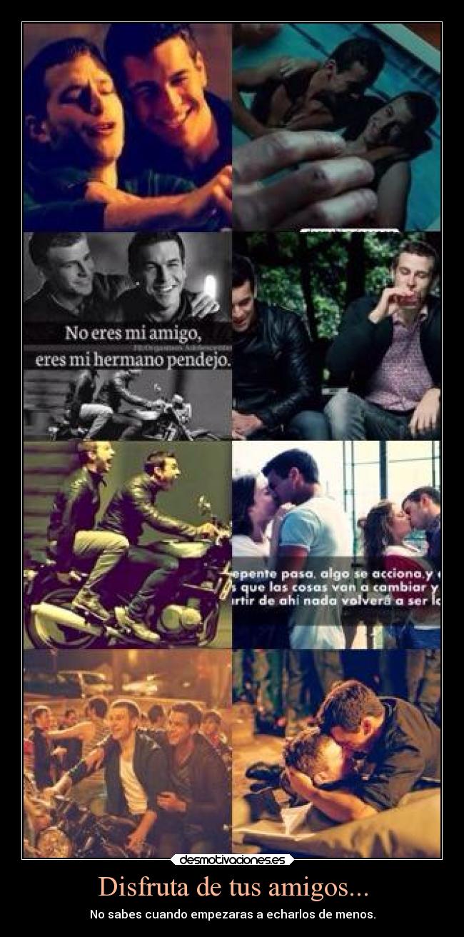 Disfruta de tus amigos... - No sabes cuando empezaras a echarlos de menos.
