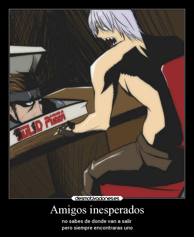 Amigos inesperados - no sabes de donde van a salir
pero siempre encontraras uno