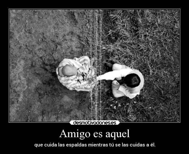 Amigo es aquel - que cuida las espaldas mientras tú se las cuidas a él.