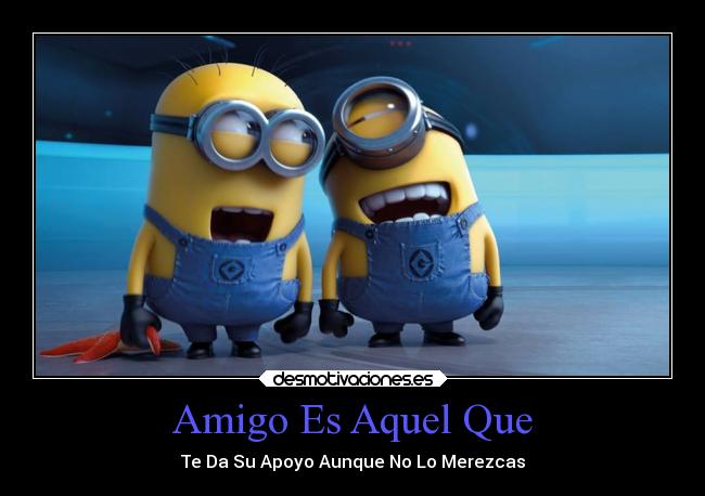 Amigo Es Aquel Que - Te Da Su Apoyo Aunque No Lo Merezcas