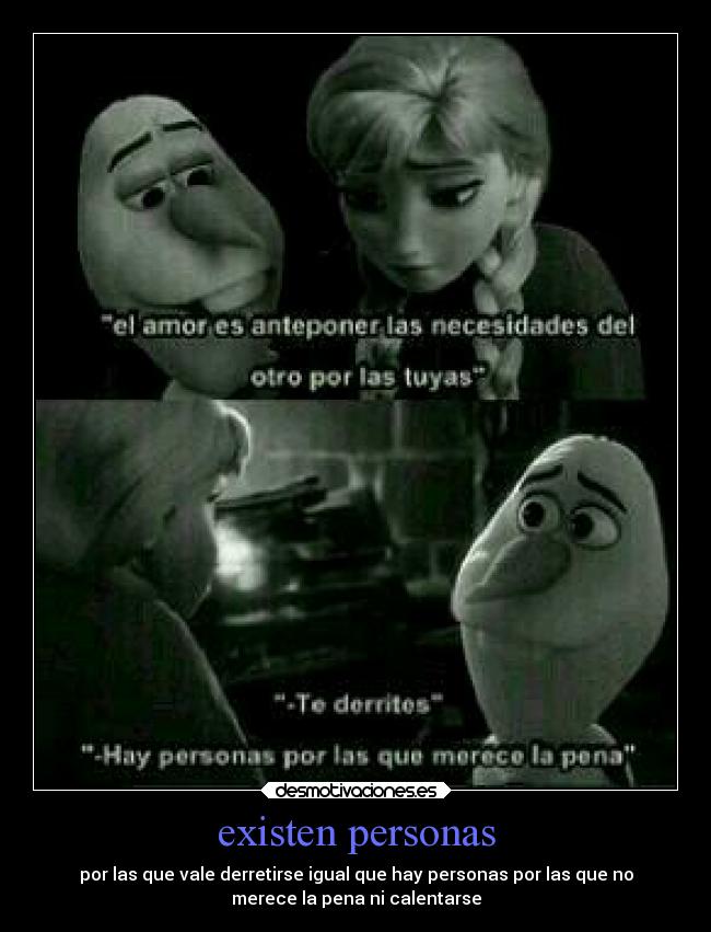 existen personas - por las que vale derretirse igual que hay personas por las que no
merece la pena ni calentarse