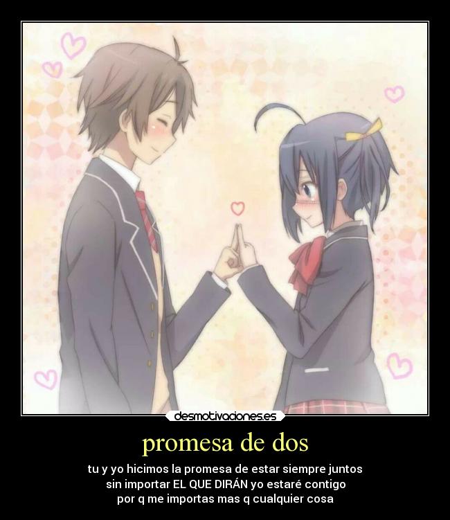 promesa de dos - tu y yo hicimos la promesa de estar siempre juntos
sin importar EL QUE DIRÁN yo estaré contigo
por q me importas mas q cualquier cosa