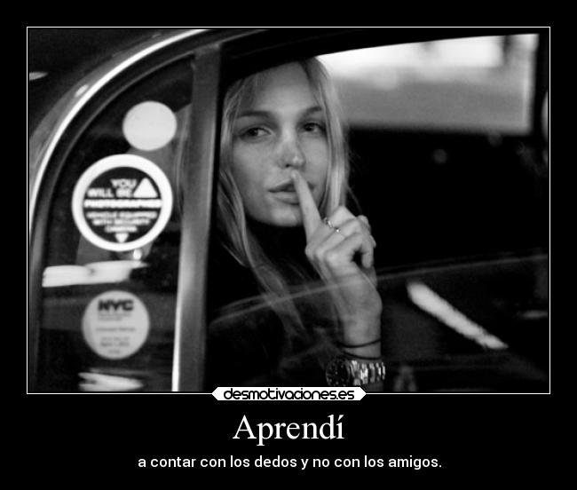 Aprendí - a contar con los dedos y no con los amigos.