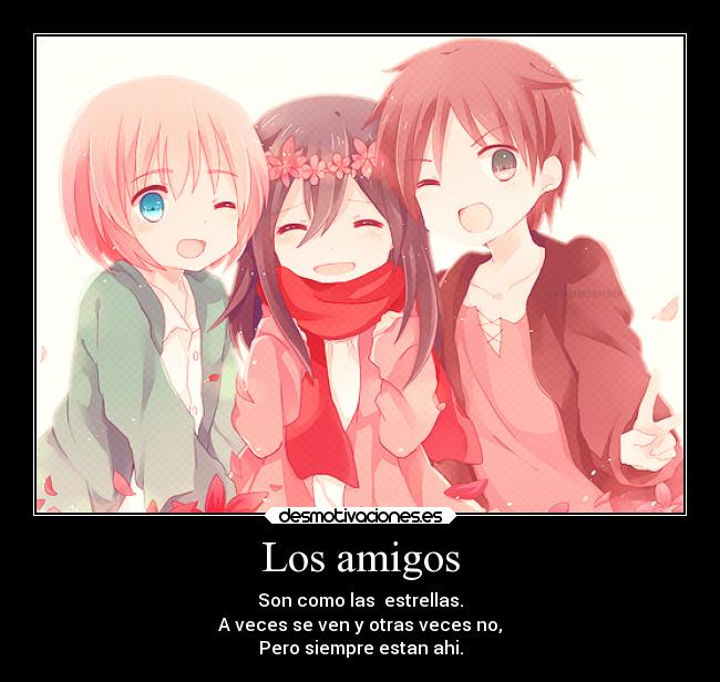 Los amigos - Son como las  estrellas.
A veces se ven y otras veces no,
Pero siempre estan ahi.