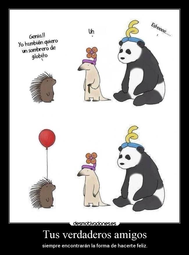 Tus verdaderos amigos - siempre encontrarán la forma de hacerte feliz.