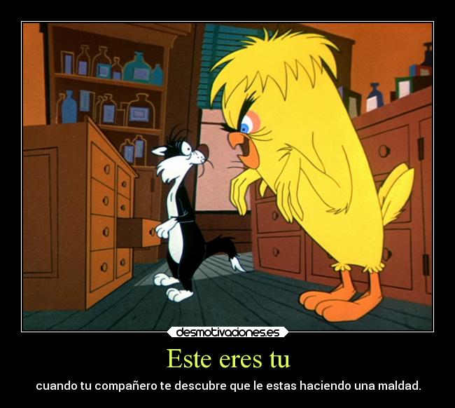 Este eres tu - cuando tu compañero te descubre que le estas haciendo una maldad.