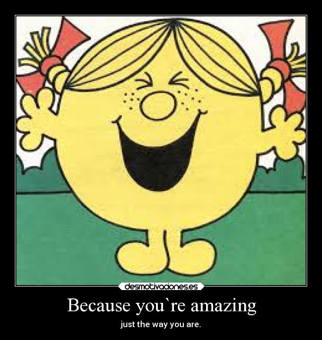 Because you`re amazing - just the way you are.