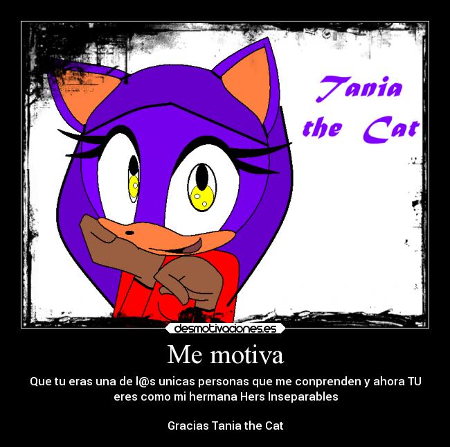 Me motiva - Que tu eras una de l@s unicas personas que me conprenden y ahora TU
eres como mi hermana Hers Inseparables

Gracias Tania the Cat
