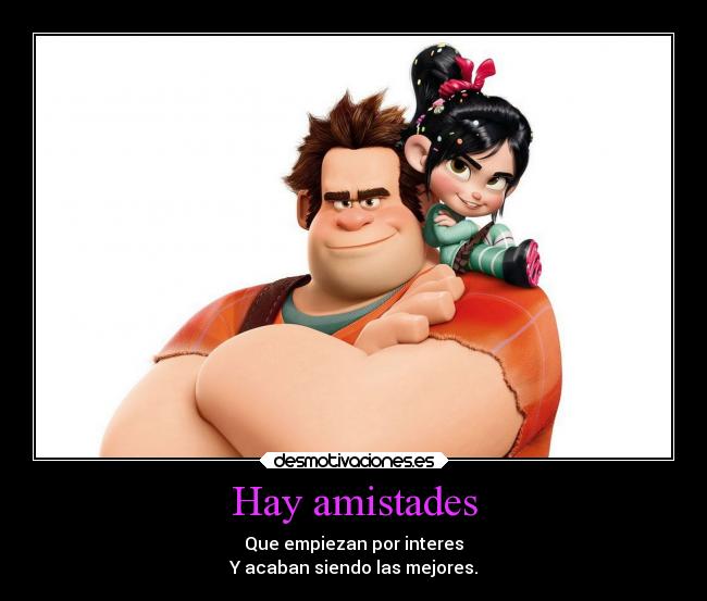 Hay amistades - Que empiezan por interes
Y acaban siendo las mejores.