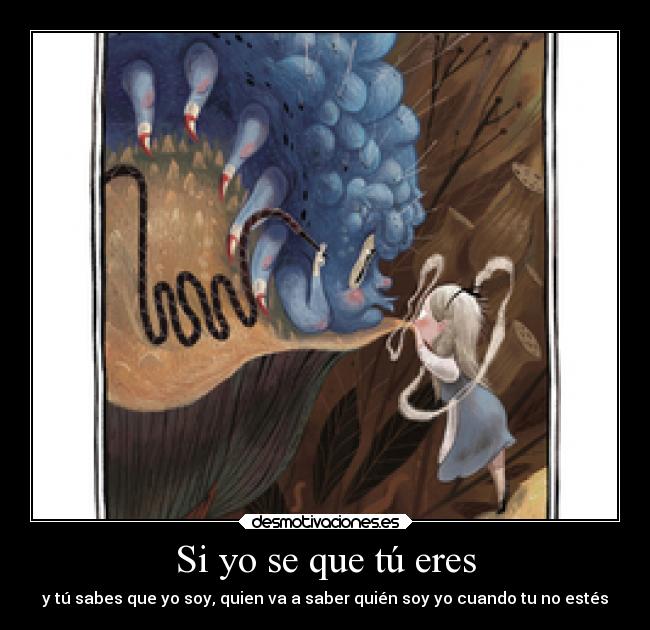 Si yo se que tú eres - y tú sabes que yo soy, quien va a saber quién soy yo cuando tu no estés