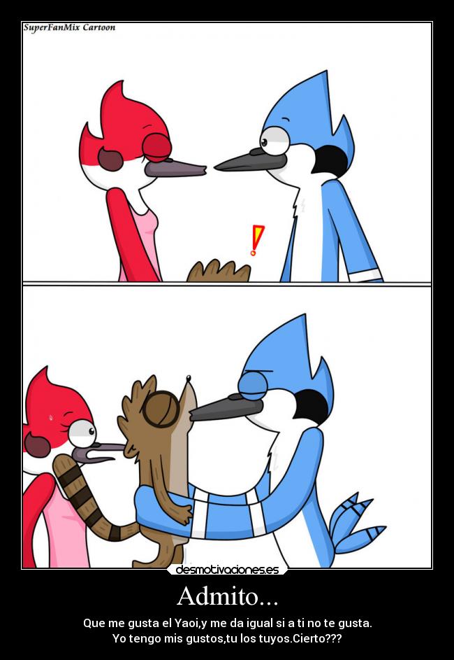 Admito... - Que me gusta el Yaoi,y me da igual si a ti no te gusta.
Yo tengo mis gustos,tu los tuyos.Cierto???
