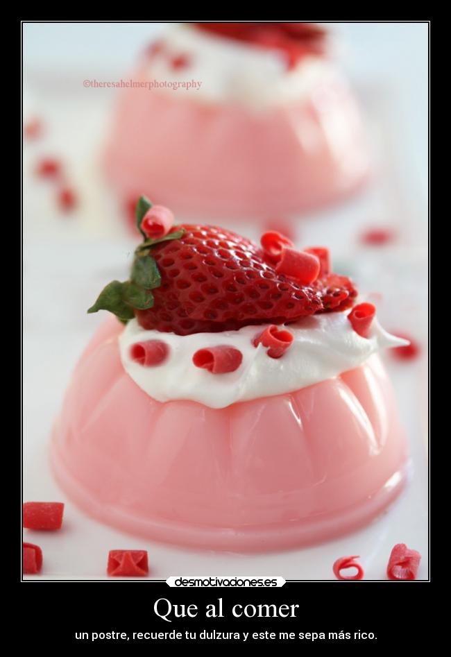 Que al comer - un postre, recuerde tu dulzura y este me sepa más rico.