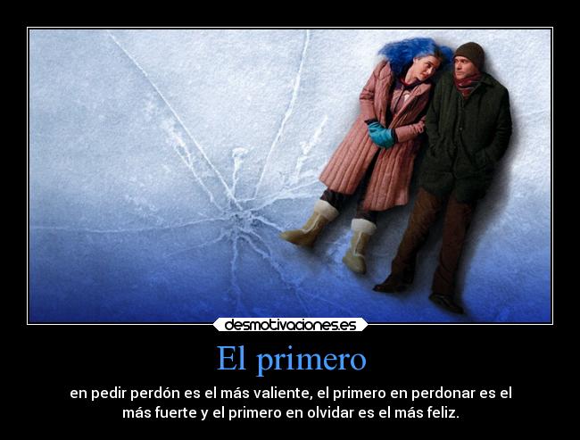 El primero - en pedir perdón es el más valiente, el primero en perdonar es el
más fuerte y el primero en olvidar es el más feliz.