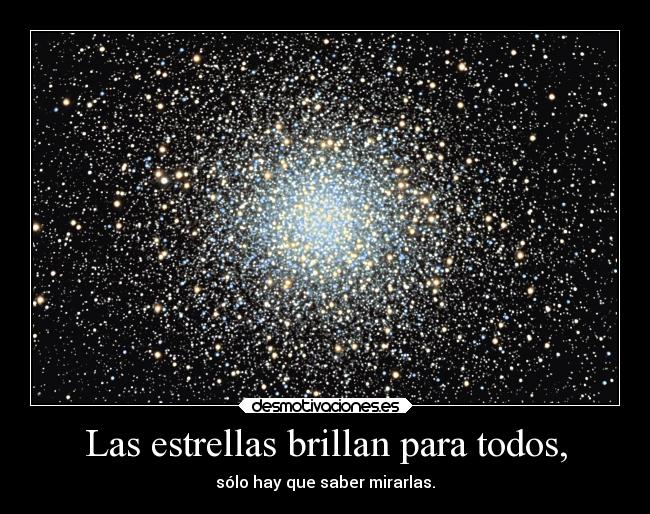 Las estrellas brillan para todos, - sólo hay que saber mirarlas.