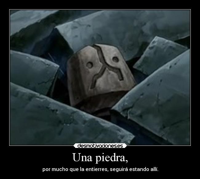 Una piedra, - por mucho que la entierres, seguirá estando allí.