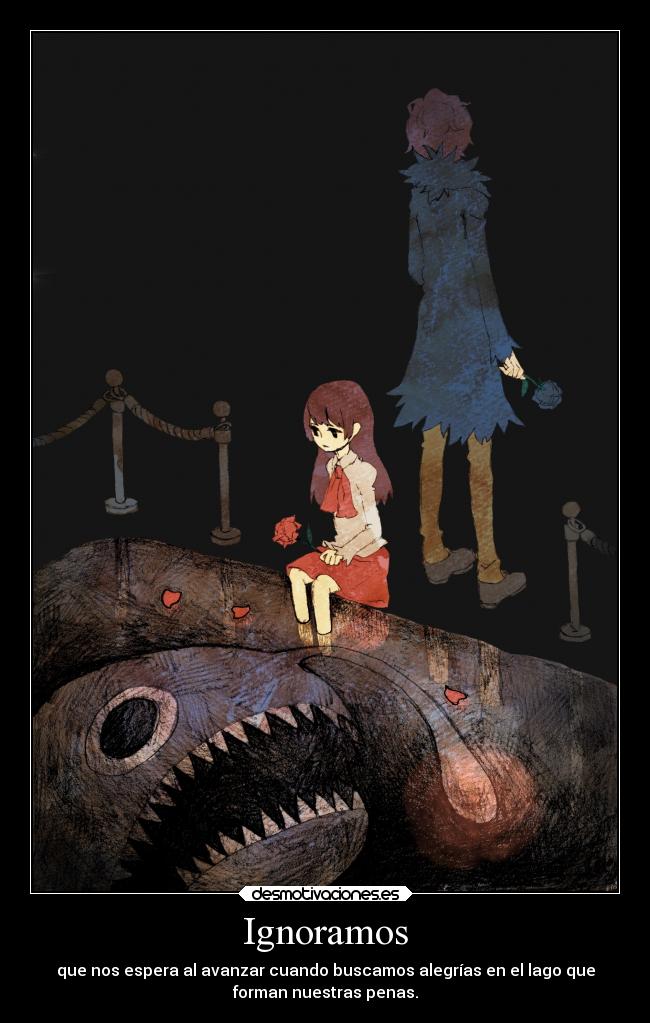 Ignoramos - que nos espera al avanzar cuando buscamos alegrías en el lago que
forman nuestras penas.