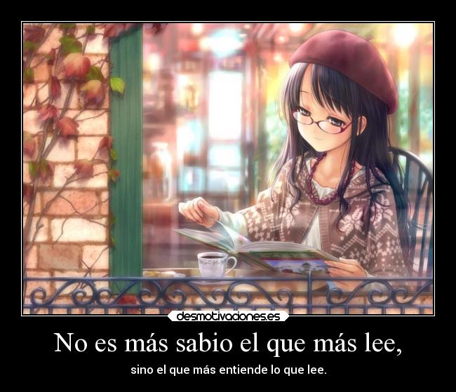 No es más sabio el que más lee, - sino el que más entiende lo que lee.