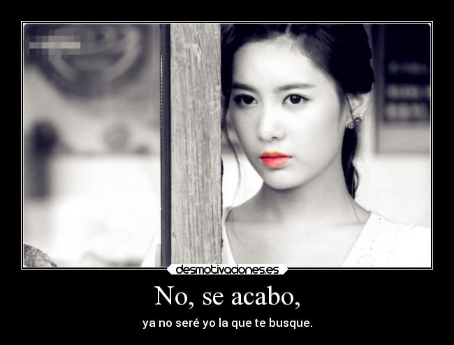 No, se acabo, - ya no seré yo la que te busque.