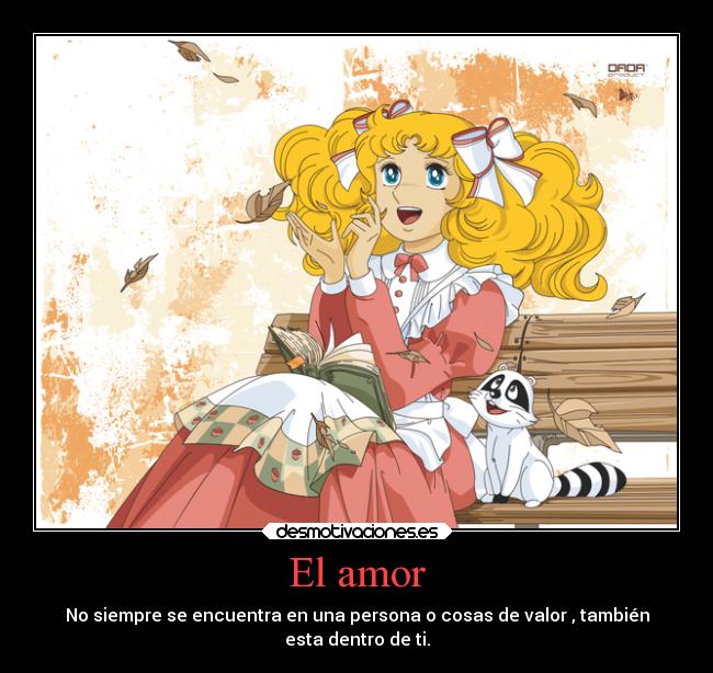 El amor - No siempre se encuentra en una persona o cosas de valor , también
esta dentro de ti.