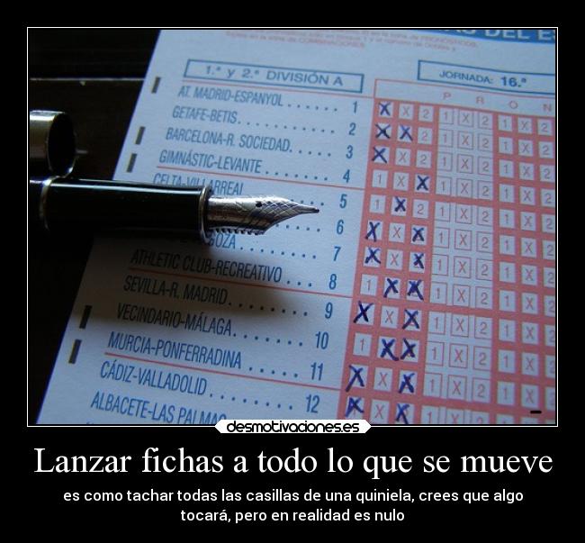 Lanzar fichas a todo lo que se mueve - es como tachar todas las casillas de una quiniela, crees que algo
tocará, pero en realidad es nulo