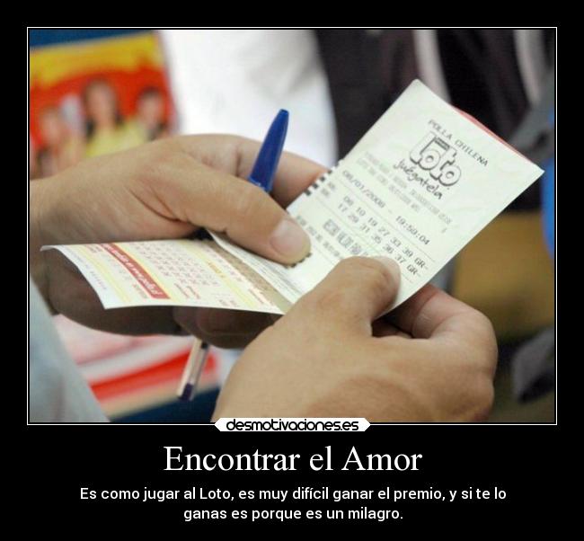 Encontrar el Amor - Es como jugar al Loto, es muy difícil ganar el premio, y si te lo
ganas es porque es un milagro.