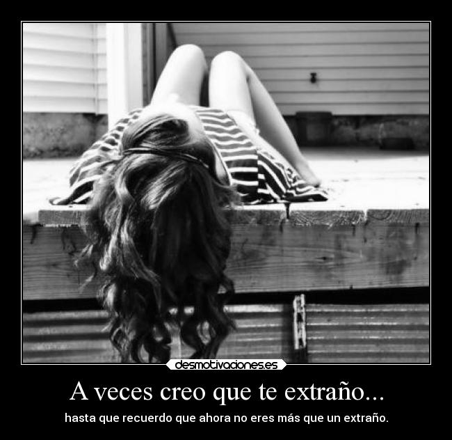 A veces creo que te extraño... - hasta que recuerdo que ahora no eres más que un extraño.
