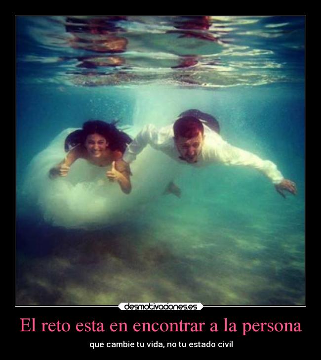 El reto esta en encontrar a la persona - que cambie tu vida, no tu estado civil
