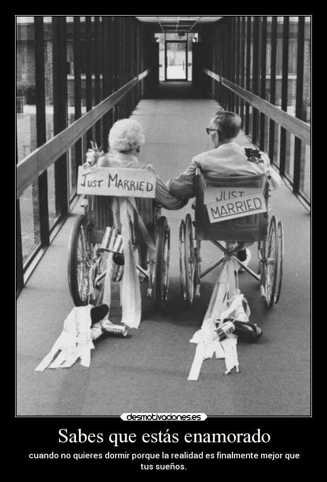Sabes que estás enamorado - cuando no quieres dormir porque la realidad es finalmente mejor que
tus sueños.