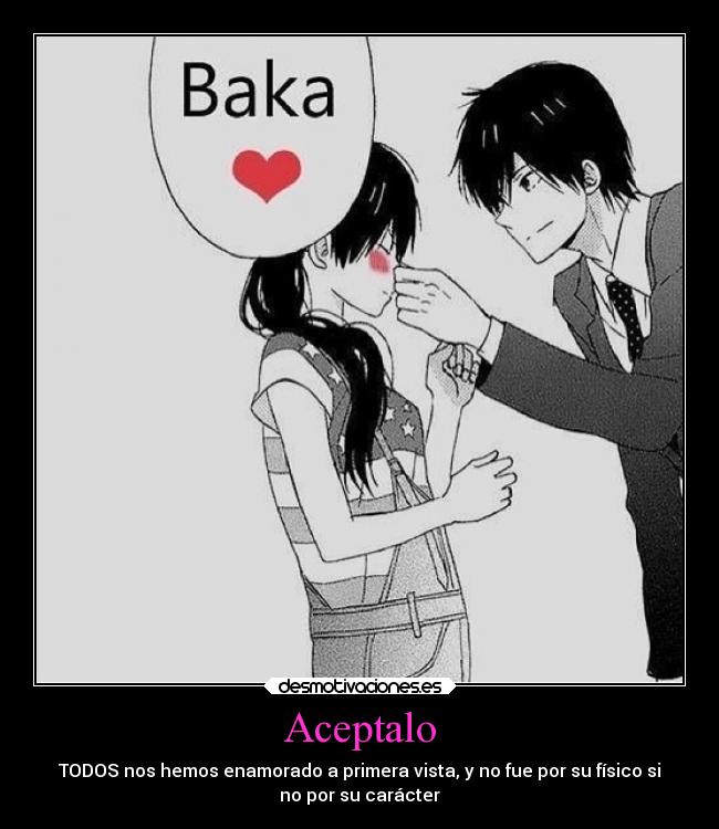 Aceptalo - TODOS nos hemos enamorado a primera vista, y no fue por su físico si
no por su carácter