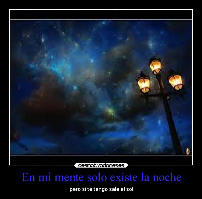En mi mente solo existe la noche - pero si te tengo sale el sol
