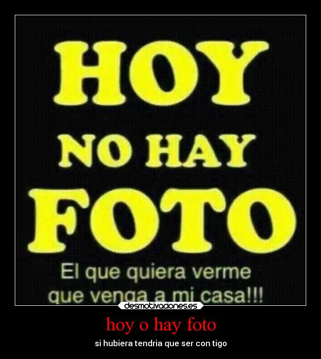 hoy o hay foto - si hubiera tendria que ser con tigo