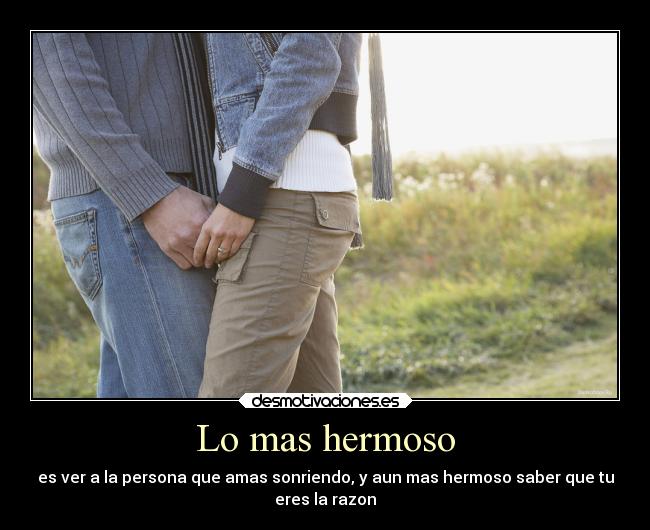 Lo mas hermoso - es ver a la persona que amas sonriendo, y aun mas hermoso saber que tu
eres la razon