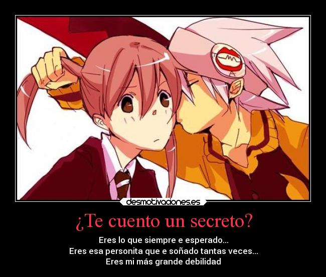 ¿Te cuento un secreto? - Eres lo que siempre e esperado...
Eres esa personita que e soñado tantas veces...
Eres mi más grande debilidad