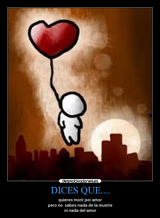 DICES QUE.... - quieres morir por amor
pero no sabes nada de la muerte
ni nada del amor