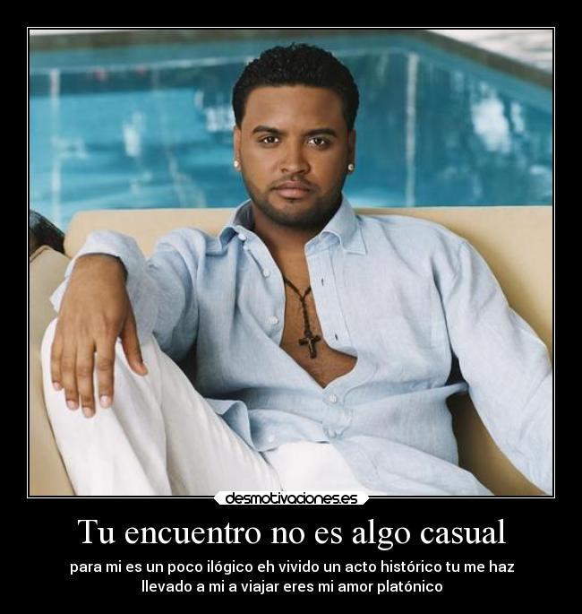 Tu encuentro no es algo casual - para mi es un poco ilógico eh vivido un acto histórico tu me haz
llevado a mi a viajar eres mi amor platónico