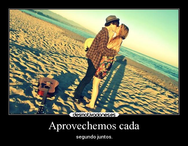 Aprovechemos cada - segundo juntos.