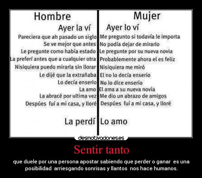 Sentir tanto - que duele por una persona apostar sabiendo que perder o ganar  es una
posibilidad  arriesgando sonrisas y llantos  nos hace humanos.