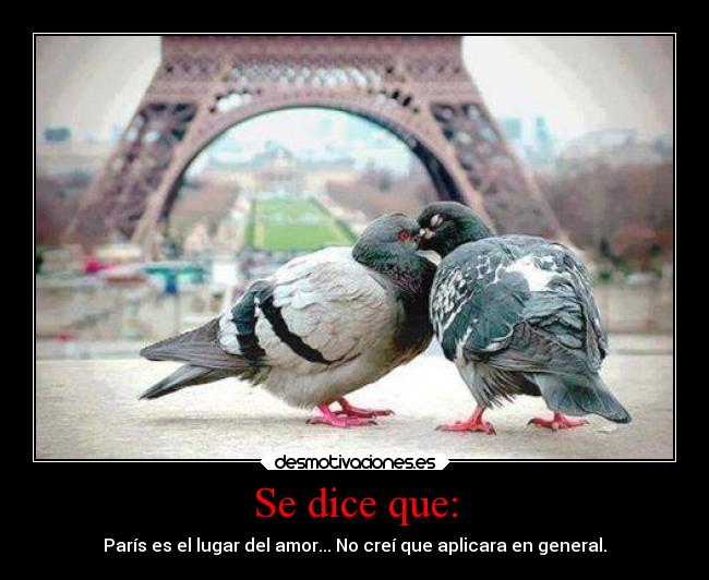 Se dice que: - París es el lugar del amor... No creí que aplicara en general.