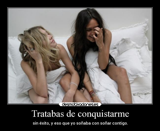 Tratabas de conquistarme - sin éxito, y eso que yo soñaba con soñar contigo.
