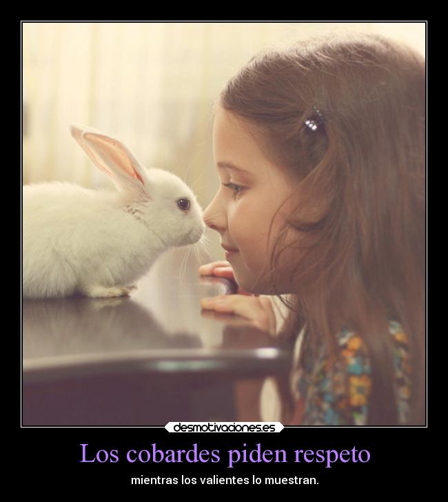 Los cobardes piden respeto -