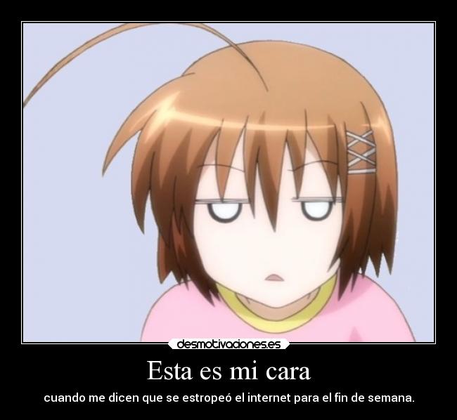 Esta es mi cara - cuando me dicen que se estropeó el internet para el fin de semana.