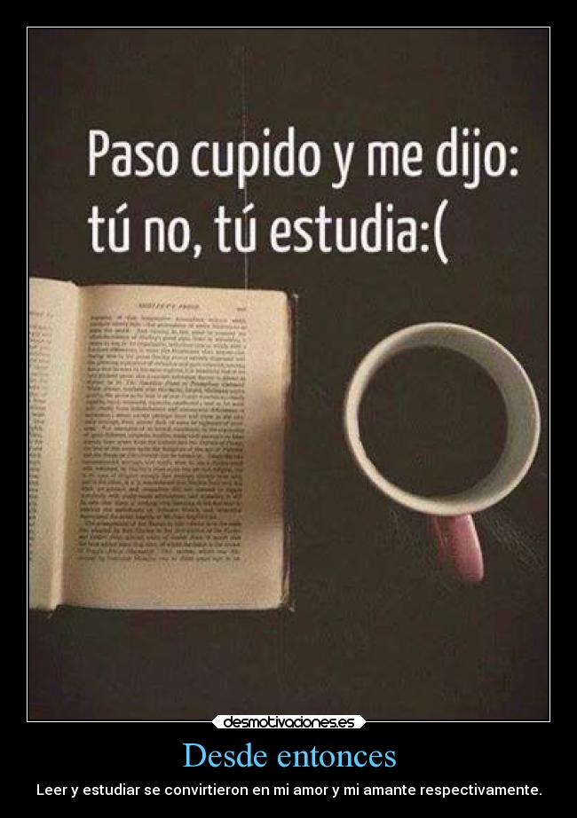Desde entonces - Leer y estudiar se convirtieron en mi amor y mi amante respectivamente.