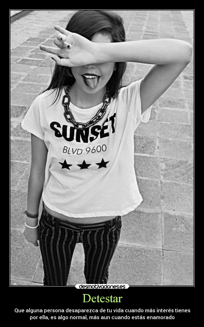 Detestar - Que alguna persona desaparezca de tu vida cuando más interés tienes
por ella, es algo normal, más aun cuando estás enamorado