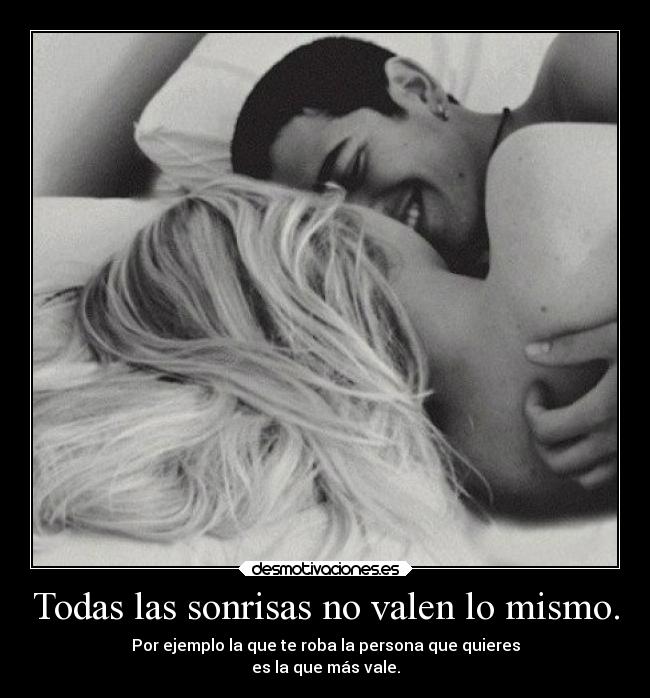 Todas las sonrisas no valen lo mismo. - Por ejemplo la que te roba la persona que quieres
es la que más vale.