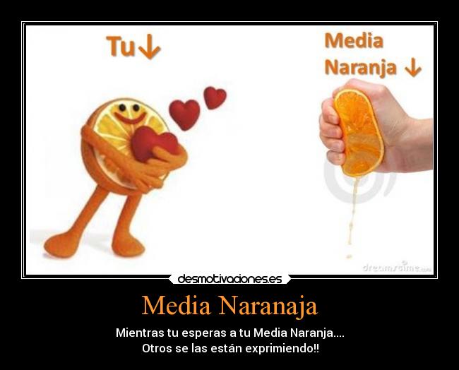Media Naranaja - Mientras tu esperas a tu Media Naranja....
Otros se las están exprimiendo!!