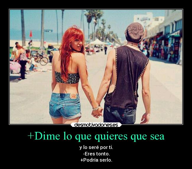 +Dime lo que quieres que sea - y lo seré por ti.
-Eres tonto.
+Podría serlo.